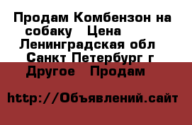 Продам Комбензон на собаку › Цена ­ 500 - Ленинградская обл., Санкт-Петербург г. Другое » Продам   